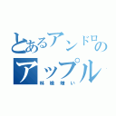 とあるアンドロイドのアップル嫌い（林檎嫌い）