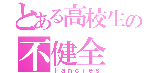 とある高校生の不健全（Ｆａｎｃｉｅｓ）