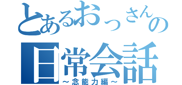 とあるおっさんの日常会話（～念能力編～）