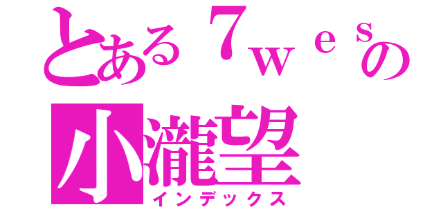 とある７ｗｅｓｔの小瀧望（インデックス）