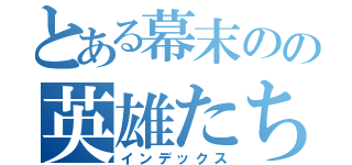 とある幕末のの英雄たち（インデックス）