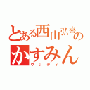 とある西山弘喜のかすみん（ウッディ）