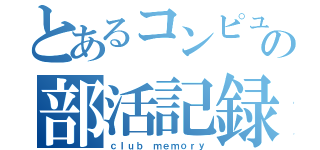 とあるコンピュータ部の部活記録（ｃｌｕｂ　ｍｅｍｏｒｙ）