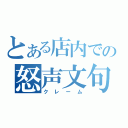 とある店内での怒声文句（クレーム）