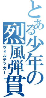 とある少年の烈風弾貫（ヴォルテッカー）