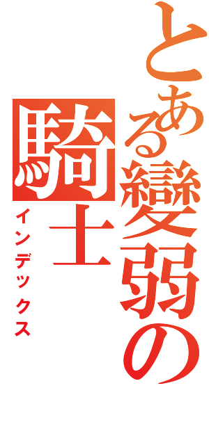 とある變弱の騎士（インデックス）