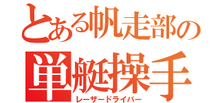 とある帆走部の単艇操手（レーザードライバー）