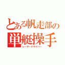 とある帆走部の単艇操手（レーザードライバー）