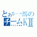 とある一馬のチームＫⅡ（でらどき放送）