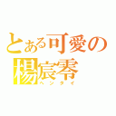 とある可愛の楊宸零（ヘンタイ）