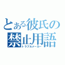 とある彼氏の禁止用語（トラブルメーカー）