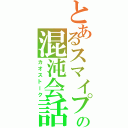 とあるスマイプの混沌会話（カオストーク）