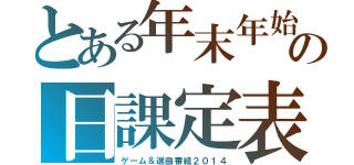 とある年末年始の日課定表（ゲーム＆選曲番組２０１４）