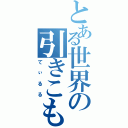 とある世界の引きこもり（てぃるる）