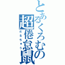 とあるくろむの超倦怠鼠（だるちゅう）