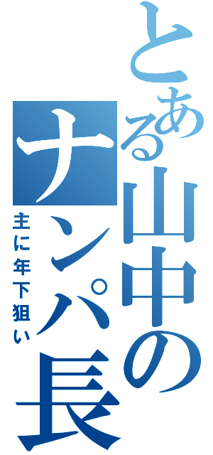 とある山中のナンパ長（主に年下狙い）