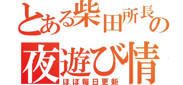 とある柴田所長の夜遊び情報（ほぼ毎日更新）