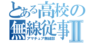 とある高校の無線従事者Ⅱ（アマチュア無線部）