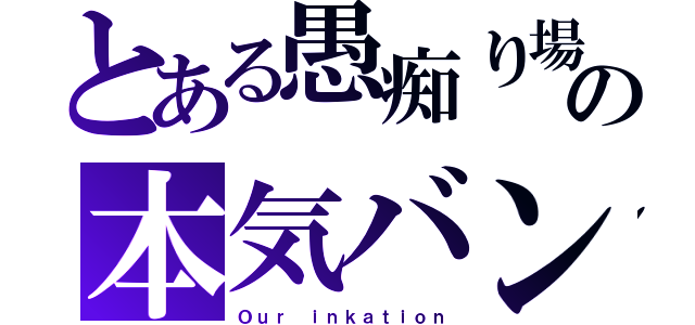 とある愚痴り場の本気バンド（Ｏｕｒ ｉｎｋａｔｉｏｎ）