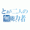 とある二人の無能力者（レベル０）