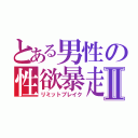 とある男性の性欲暴走Ⅱ（リミットブレイク）