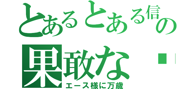 とあるとある信者の果敢な每日（エース様に万歳）