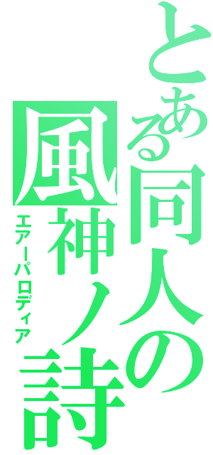 とある同人の風神ノ詩（エアーパロディア）