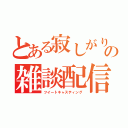 とある寂しがりやの雑談配信（ツイートキャスティング）