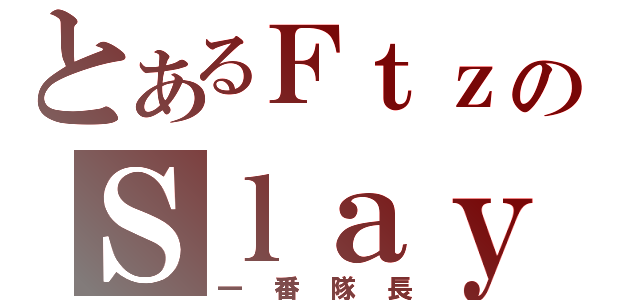 とあるＦｔｚのＳｌａｙｅＲ（一番隊長）