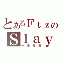 とあるＦｔｚのＳｌａｙｅＲ（一番隊長）