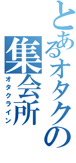 とあるオタクの集会所（オタクライン）