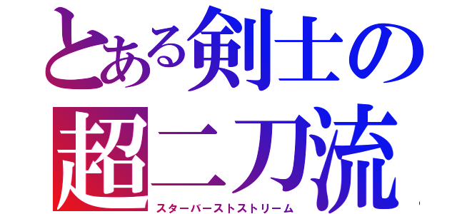 とある剣士の超二刀流（スターバーストストリーム）