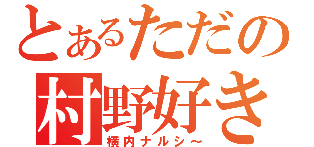 とあるただの村野好き（横内ナルシ～）