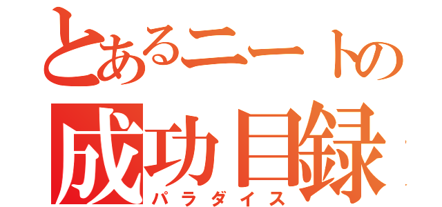 とあるニートの成功目録（パラダイス）