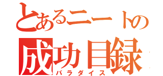 とあるニートの成功目録（パラダイス）