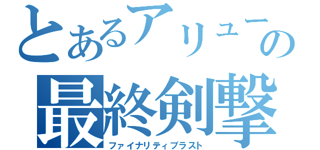 とあるアリューゼの最終剣撃（ファイナリティブラスト）