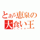 とある恵泉の大食い王（㌧㌧です）