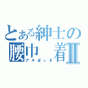 とある紳士の腰巾　着Ⅱ（アルぱっそ）