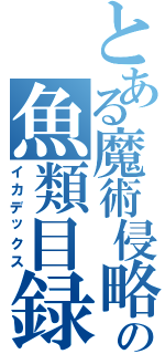 とある魔術侵略の魚類目録（イカデックス）