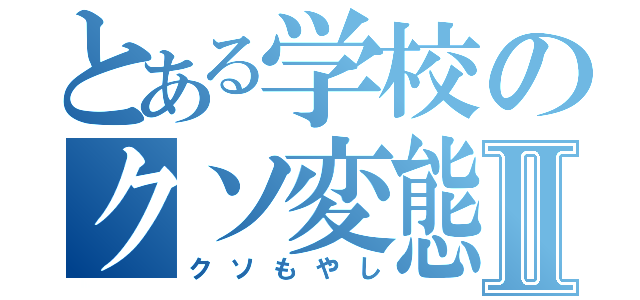 とある学校のクソ変態Ⅱ（クソもやし）