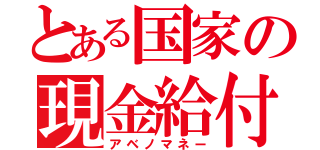 とある国家の現金給付（アベノマネー）