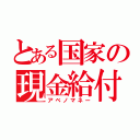 とある国家の現金給付（アベノマネー）