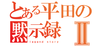 とある平田の黙示録Ⅱ（ｌｅｇｅｎｄ ｓｔｏｒｙ）