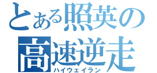 とある照英の高速逆走（ハイウェイラン）