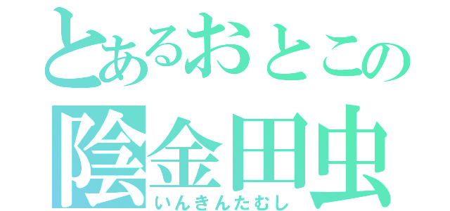 とあるおとこの陰金田虫（いんきんたむし）