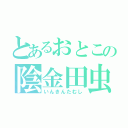 とあるおとこの陰金田虫（いんきんたむし）