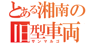 とある湘南の旧型車両（サンマルゴ）