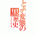 とある変態の黒歴史（フルたつの人生）