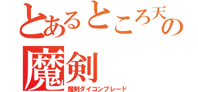 とあるところ天の魔剣（魔剣ダイコンブレード）