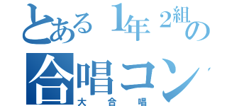 とある１年２組の合唱コン（大合唱）